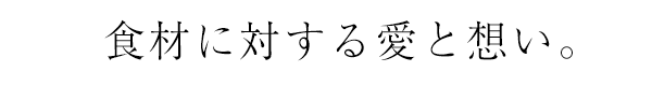 食材に対する愛と想い。